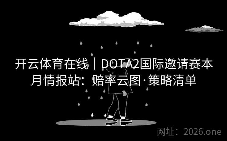 开云体育在线|DOTA2国际邀请赛本月情报站:赔率云图·策略清单 第2张 开云体育在线|DOTA2国际邀请赛本月情报站:赔率云图·策略清单 第2张