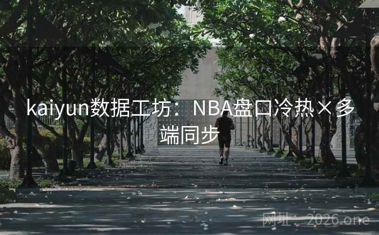 kaiyun数据工坊:NBA盘口冷热×多端同步 第2张 kaiyun数据工坊:NBA盘口冷热×多端同步 第2张