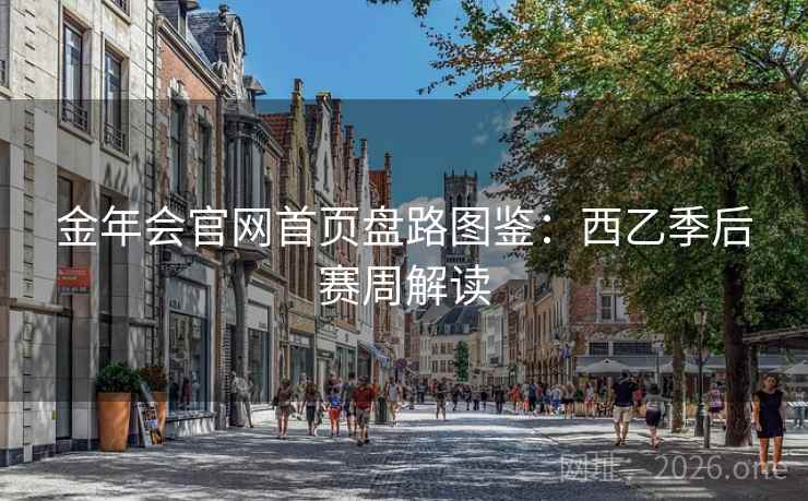 金年会官网首页盘路图鉴：西乙季后赛周解读  第2张
