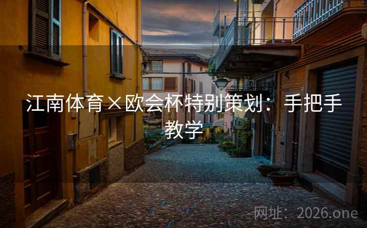 江南体育×欧会杯特别策划：手把手教学