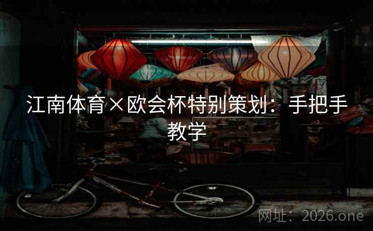 江南体育×欧会杯特别策划:手把手教学 第2张 江南体育×欧会杯特别策划:手把手教学 第2张