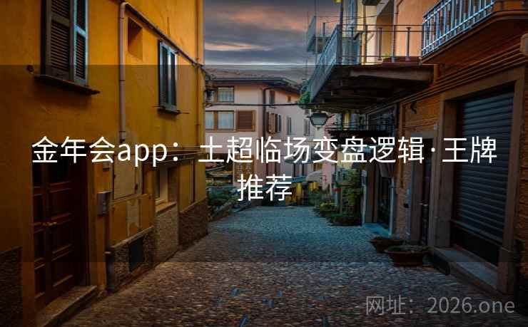 金年会app：土超临场变盘逻辑·王牌推荐