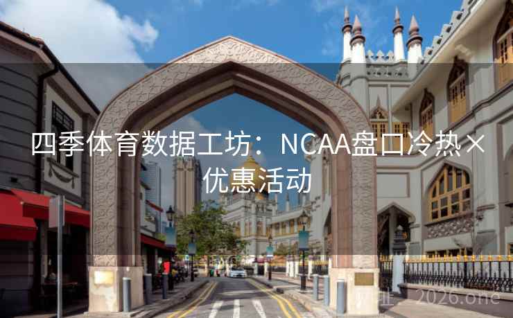 四季体育数据工坊：NCAA盘口冷热×优惠活动