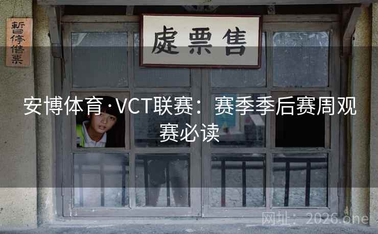 安博体育·VCT联赛:赛季季后赛周观赛必读 第2张 安博体育·VCT联赛:赛季季后赛周观赛必读 第2张