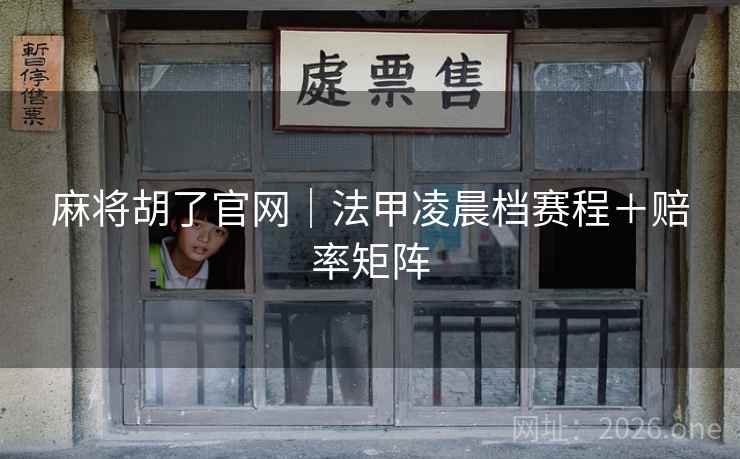 麻将胡了官网｜法甲凌晨档赛程＋赔率矩阵  第2张