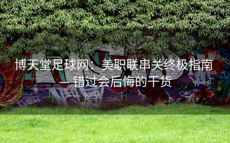 博天堂足球网:美职联串关终极指南 — 错过会后悔的干货 第2张 博天堂足球网:美职联串关终极指南 — 错过会后悔的干货 第2张