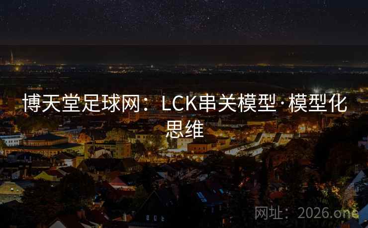 博天堂足球网:LCK串关模型·模型化思维 第2张 博天堂足球网:LCK串关模型·模型化思维 第2张