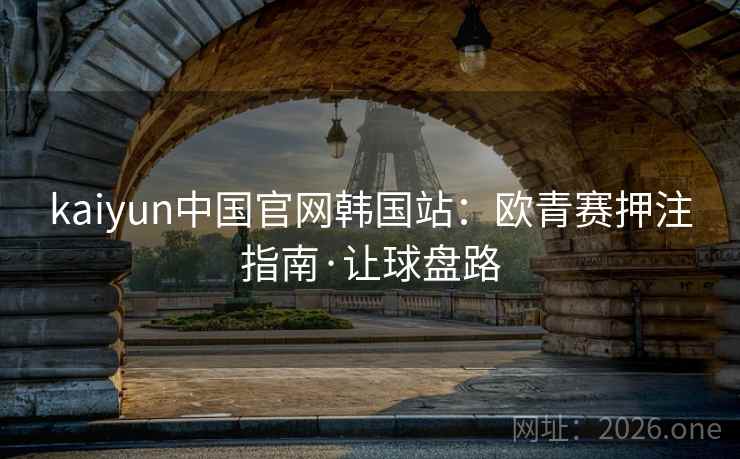 kaiyun中国官网韩国站:欧青赛押注指南·让球盘路 第2张 kaiyun中国官网韩国站:欧青赛押注指南·让球盘路 第2张