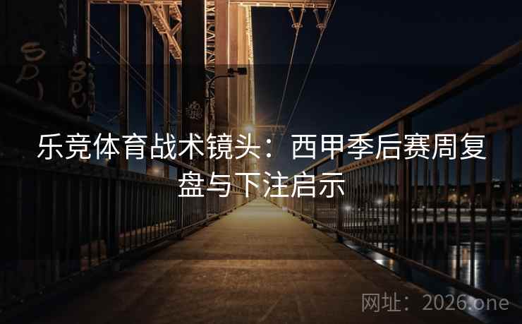 乐竞体育战术镜头:西甲季后赛周复盘与下注启示 第1张 乐竞体育战术镜头:西甲季后赛周复盘与下注启示 第1张