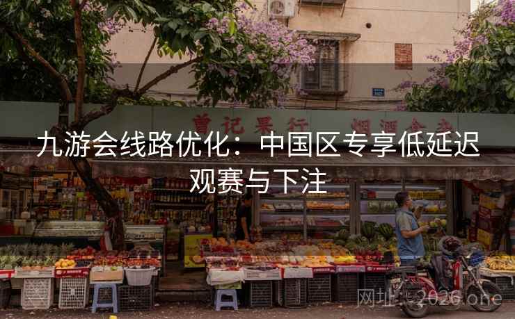 九游会线路优化:中国区专享低延迟观赛与下注 第2张 九游会线路优化:中国区专享低延迟观赛与下注 第2张