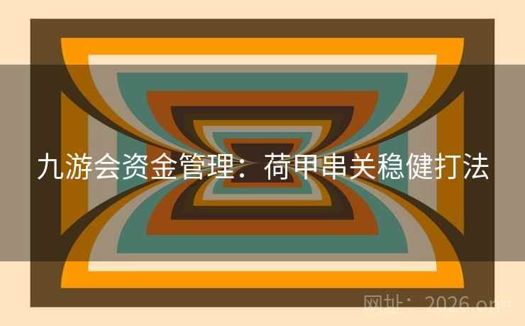 九游会资金管理:荷甲串关稳健打法 第2张 九游会资金管理:荷甲串关稳健打法 第2张