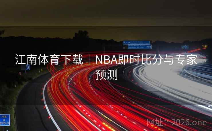 江南体育下载|NBA即时比分与专家预测 第2张 江南体育下载|NBA即时比分与专家预测 第2张
