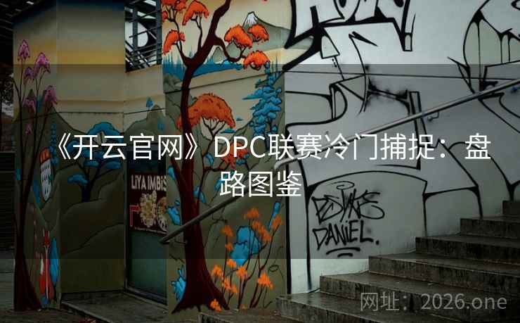 《开云官网》DPC联赛冷门捕捉:盘路图鉴 第2张 《开云官网》DPC联赛冷门捕捉:盘路图鉴 第2张