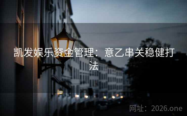 凯发娱乐资金管理:意乙串关稳健打法 第2张 凯发娱乐资金管理:意乙串关稳健打法 第2张