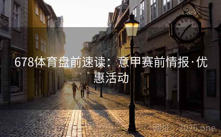 678体育盘前速读：意甲赛前情报·优惠活动