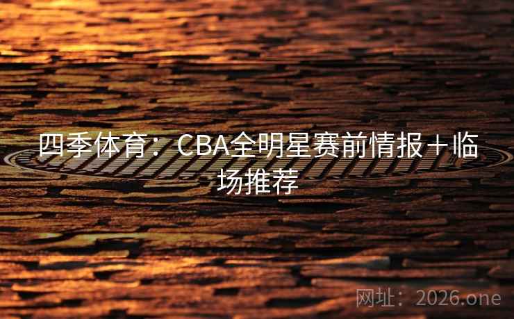 四季体育：CBA全明星赛前情报＋临场推荐