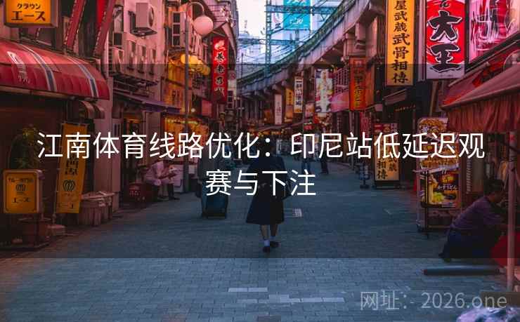 江南体育线路优化：印尼站低延迟观赛与下注