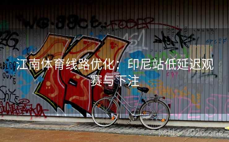 江南体育线路优化:印尼站低延迟观赛与下注 第2张 江南体育线路优化:印尼站低延迟观赛与下注 第2张