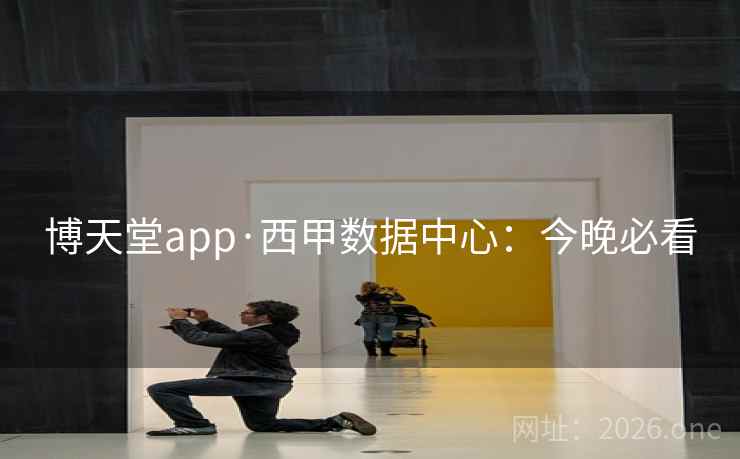 博天堂app·西甲数据中心:今晚必看 第4张 博天堂app·西甲数据中心:今晚必看 第4张