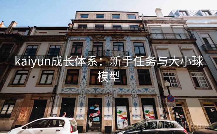 kaiyun成长体系:新手任务与大小球模型 第1张 kaiyun成长体系:新手任务与大小球模型 第1张