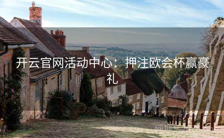 开云官网活动中心:押注欧会杯赢豪礼 第2张 开云官网活动中心:押注欧会杯赢豪礼 第2张