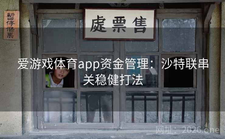 爱游戏体育app资金管理:沙特联串关稳健打法 第4张 爱游戏体育app资金管理:沙特联串关稳健打法 第4张