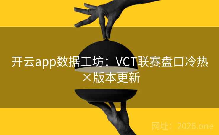 开云app数据工坊:VCT联赛盘口冷热×版本更新 第2张 开云app数据工坊:VCT联赛盘口冷热×版本更新 第2张