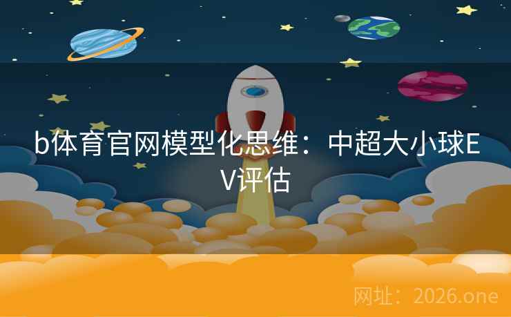 b体育官网模型化思维：中超大小球EV评估  第2张