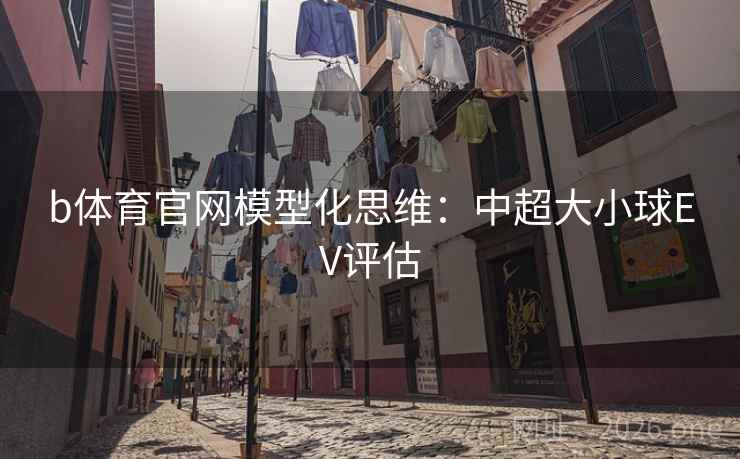 b体育官网模型化思维：中超大小球EV评估  第1张