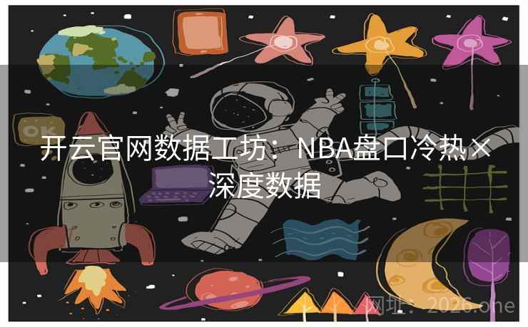 开云官网数据工坊：NBA盘口冷热×深度数据
