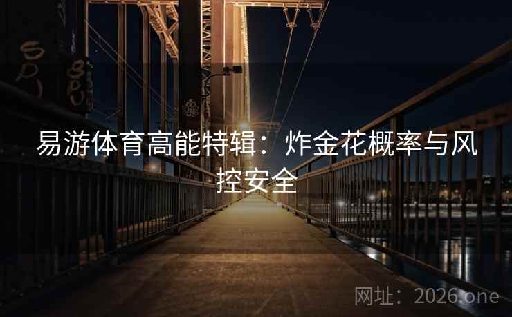 易游体育高能特辑:炸金花概率与风控安全 第2张 易游体育高能特辑:炸金花概率与风控安全 第2张