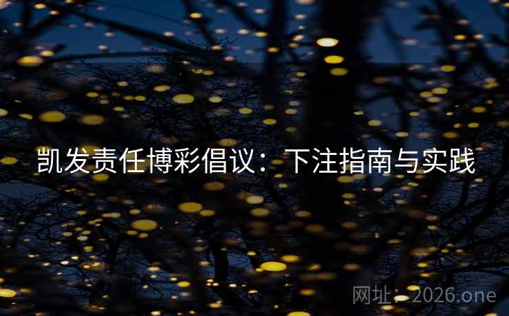 凯发责任博彩倡议:下注指南与实践 第2张 凯发责任博彩倡议:下注指南与实践 第2张