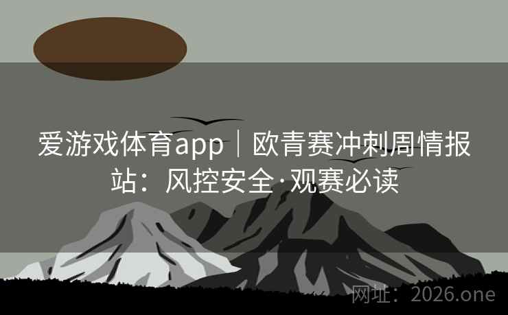 爱游戏体育app|欧青赛冲刺周情报站:风控安全·观赛必读 第2张 爱游戏体育app|欧青赛冲刺周情报站:风控安全·观赛必读 第2张