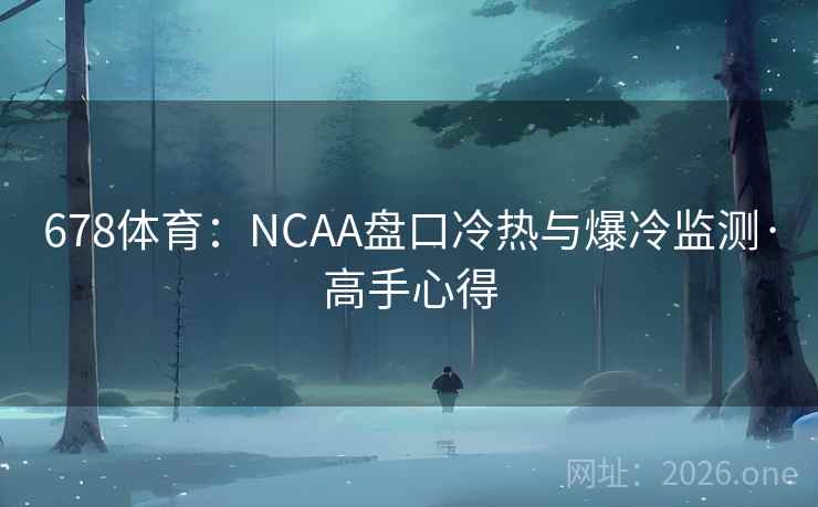 678体育：NCAA盘口冷热与爆冷监测·高手心得  第2张