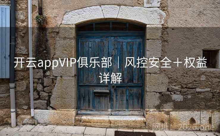 开云appVIP俱乐部|风控安全+权益详解 第2张 开云appVIP俱乐部|风控安全+权益详解 第2张