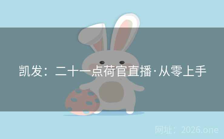 凯发:二十一点荷官直播·从零上手 第1张 凯发:二十一点荷官直播·从零上手 第1张