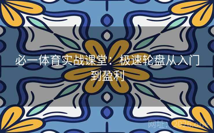 必一体育实战课堂:极速轮盘从入门到盈利 第1张 必一体育实战课堂:极速轮盘从入门到盈利 第1张