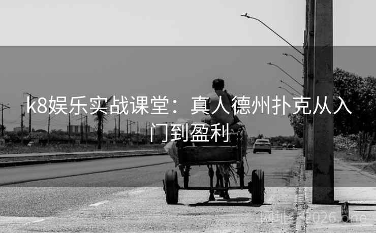 k8娱乐实战课堂：真人德州扑克从入门到盈利