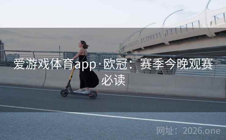 爱游戏体育app·欧冠：赛季今晚观赛必读  第2张