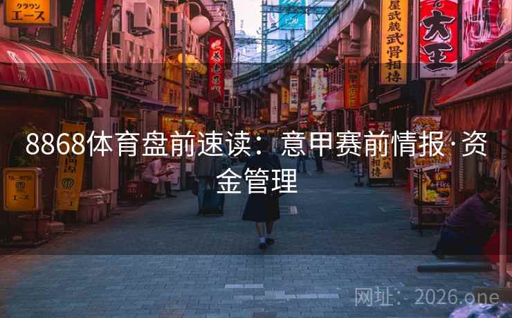 8868体育盘前速读:意甲赛前情报·资金管理 第2张 8868体育盘前速读:意甲赛前情报·资金管理 第2张