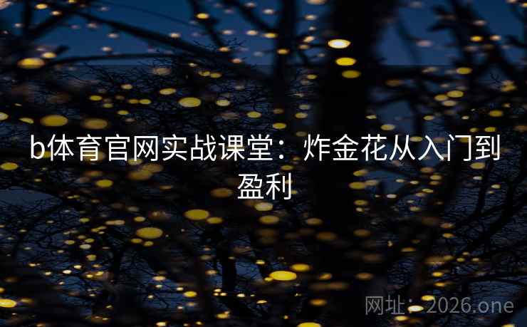 b体育官网实战课堂：炸金花从入门到盈利  第2张