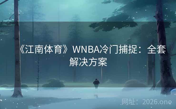 《江南体育》WNBA冷门捕捉:全套解决方案 第2张 《江南体育》WNBA冷门捕捉:全套解决方案 第2张