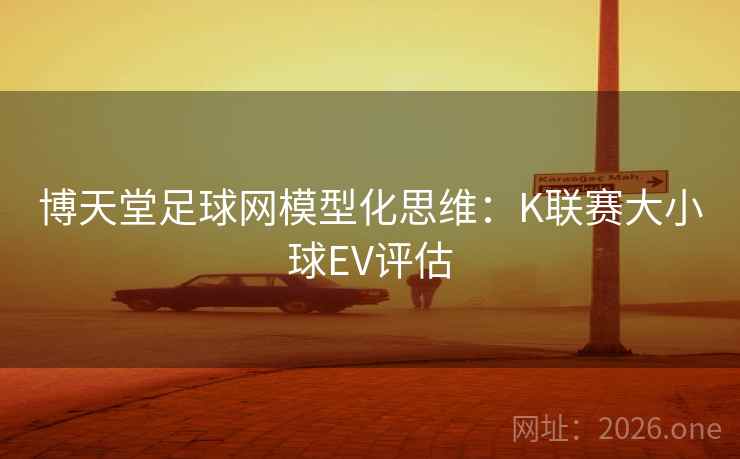 博天堂足球网模型化思维:K联赛大小球EV评估 第1张 博天堂足球网模型化思维:K联赛大小球EV评估 第1张