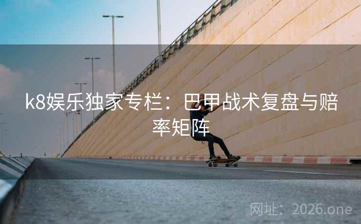 k8娱乐独家专栏：巴甲战术复盘与赔率矩阵  第1张