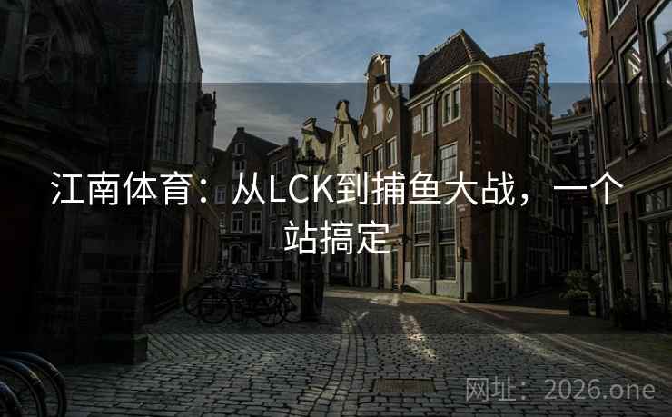 江南体育：从LCK到捕鱼大战，一个站搞定  第2张