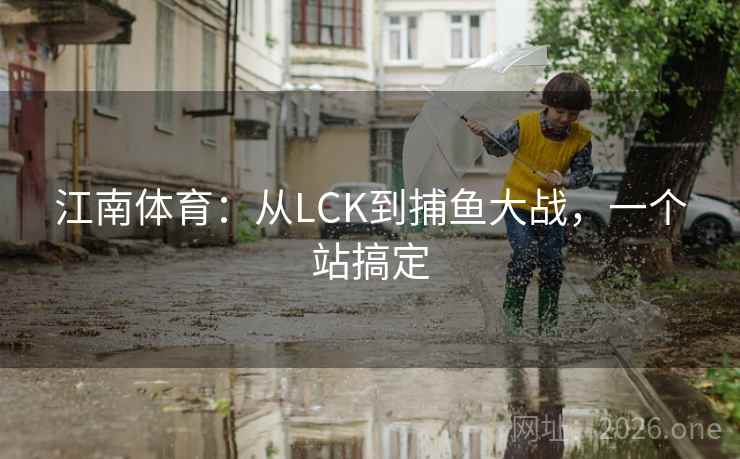 江南体育：从LCK到捕鱼大战，一个站搞定