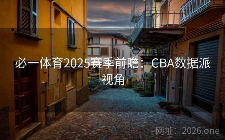 必一体育2025赛季前瞻:CBA数据派视角 第2张 必一体育2025赛季前瞻:CBA数据派视角 第2张