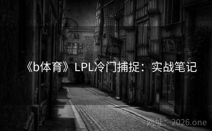 《b体育》LPL冷门捕捉：实战笔记  第2张