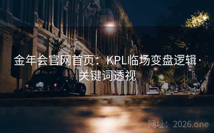金年会官网首页：KPL临场变盘逻辑·关键词透视