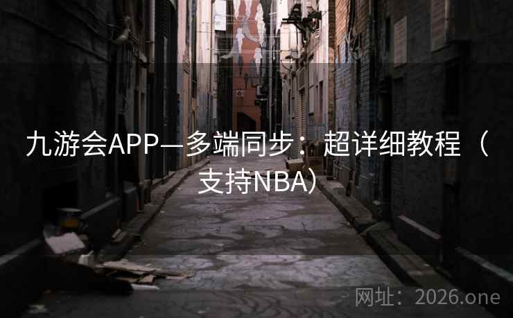九游会APP—多端同步：超详细教程（支持NBA）